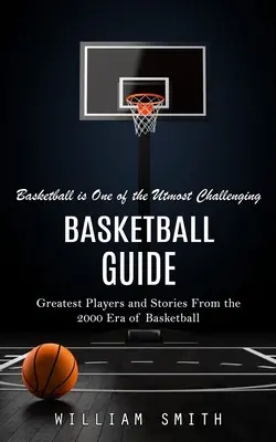 Guide du basket-ball : Basketball is One of the Utmost Challenging (Greatest Players and Stories From the 2000 Era of Basketball) (Le basket est l'un des plus grands défis (Les plus grands joueurs et histoires de l'ère 2000 du basket)) - Basketball Guide: Basketball is One of the Utmost Challenging (Greatest Players and Stories From the 2000 Era of Basketball)