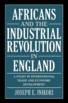 Les Africains et la révolution industrielle en Angleterre : Une étude sur le commerce international et le développement économique - Africans and the Industrial Revolution in England: A Study in International Trade and Economic Development