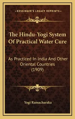 Le système hindou-yogi de cure d'eau pratique : tel qu'il est pratiqué en Inde et dans d'autres pays orientaux (1909) - The Hindu-Yogi System Of Practical Water Cure: As Practiced In India And Other Oriental Countries (1909)