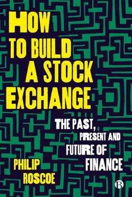 Comment construire une bourse : Le passé, le présent et l'avenir de la finance - How to Build a Stock Exchange: The Past, Present and Future of Finance