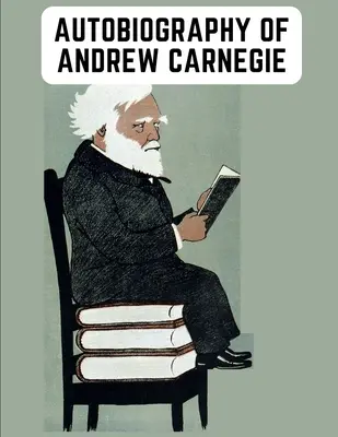 Autobiographie d'Andrew Carnegie : les mémoires éclairantes de l'industriel aussi célèbre pour sa philanthropie que pour sa fortune - Autobiography of Andrew Carnegie: The Enlightening Memoir of The Industrialist as Famous for His Philanthropy as for His Fortune