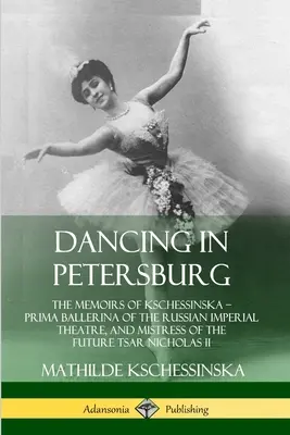 Danser à Pétersbourg : Les mémoires de Kschessinska, première ballerine du théâtre impérial russe et maîtresse du futur tsar Nichola. - Dancing in Petersburg: The Memoirs of Kschessinska - Prima Ballerina of the Russian Imperial Theatre, and Mistress of the future Tsar Nichola