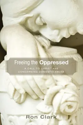 Libérer les opprimés : Un appel aux chrétiens concernant les abus domestiques - Freeing the Oppressed: A Call to Christians Concerning Domestic Abuse