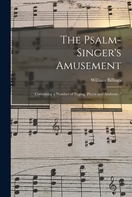 L'amusement du chanteur de psaume : Contenant un certain nombre de pièces et d'hymnes de chant / - The Psalm-singer's Amusement: Containing a Number of Fuging Pieces and Anthems /