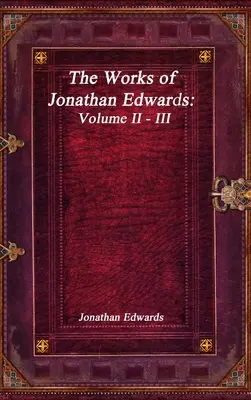 Œuvres de Jonathan Edwards : Volume II - III - The Works of Jonathan Edwards: Volume II - III