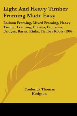 Les charpentes légères et lourdes en toute simplicité : charpentes à ballons, charpentes mixtes, charpentes lourdes, maisons, usines, ponts, granges, patinoires, toits en bois... - Light And Heavy Timber Framing Made Easy: Balloon Framing, Mixed Framing, Heavy Timber Framing, Houses, Factories, Bridges, Barns, Rinks, Timber Roofs