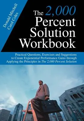 The 2,000 Percent Solution Workbook : Questions pratiques, exercices et suggestions pour créer des gains de performance exponentiels en appliquant les principes de base. - The 2,000 Percent Solution Workbook: Practical Questions, Exercises and Suggestions to Create Exponential Performance Gains through Applying the Princ