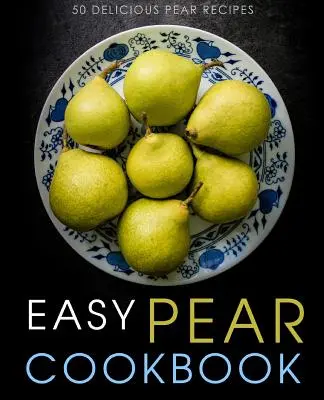 Livre de cuisine facile pour les poires : 50 délicieuses recettes de poires (2e édition) - Easy Pear Cookbook: 50 Delicious Pear Recipes (2nd Edition)