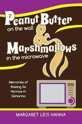 Beurre de cacahuète sur le mur et guimauves dans le micro-ondes : Souvenirs de l'éducation de six Hannas à Gahanna - Peanut Butter on the Wall & Marshmallows in the Microwave: Memories of Raising Six Hannas in Gahanna