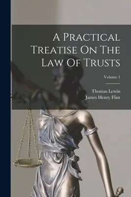 Traité pratique de droit des trusts ; Volume 1 - A Practical Treatise On The Law Of Trusts; Volume 1