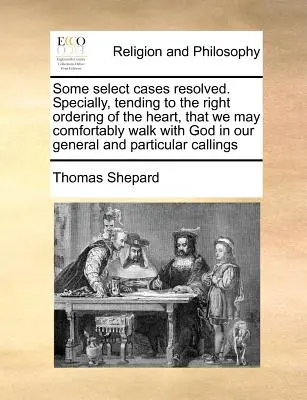 Quelques cas particuliers résolus. Spécialement, tendant à la bonne ordonnance du cœur, afin que nous puissions marcher confortablement avec Dieu dans notre vie générale et particulière. - Some Select Cases Resolved. Specially, Tending to the Right Ordering of the Heart, That We May Comfortably Walk with God in Our General and Particular