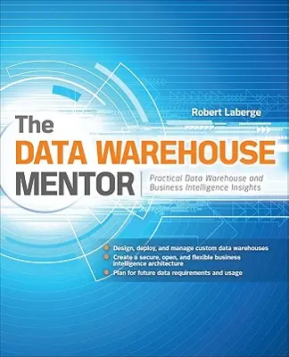 Le mentor de l'entrepôt de données : L'entrepôt de données et l'intelligence d'affaires en pratique - The Data Warehouse Mentor: Practical Data Warehouse and Business Intelligence Insights