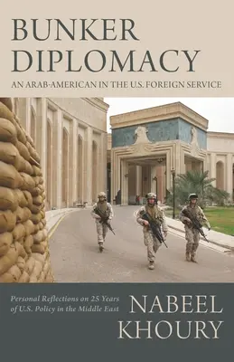 La diplomatie du bunker : Un Arabo-Américain dans le service extérieur des États-Unis : Réflexions personnelles sur 25 ans de politique américaine au Moyen-Orient - Bunker Diplomacy: An Arab-American in the U.S. Foreign Service: Personal Reflections on 25 Years of U.S. Policy in the Middle East