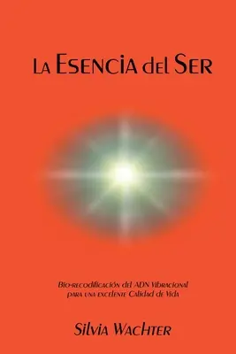 La Esencia del Ser : Bio-recodification de l'ADN vibratoire pour une excellente qualité de vie - La Esencia del Ser: Bio-recodificacion del ADN Vibracional para excelente calidad de vida