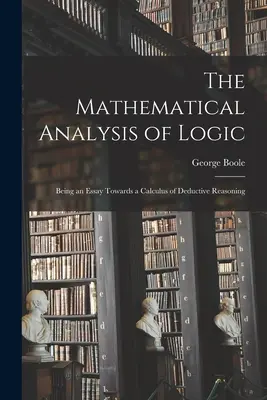 L'analyse mathématique de la logique : L'analyse mathématique de la logique : un essai de calcul déductif - The Mathematical Analysis of Logic: Being an Essay Towards a Calculus of Deductive Reasoning