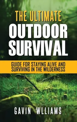 Survie en plein air : Le guide ultime de survie en plein air pour rester en vie et survivre dans la nature sauvage - Outdoor Survival: The Ultimate Outdoor Survival Guide for Staying Alive and Surviving In The Wilderness