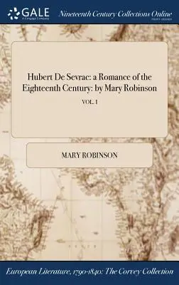 Hubert De Sevrac : un roman du dix-huitième siècle : par Mary Robinson ; VOL. I - Hubert De Sevrac: a Romance of the Eighteenth Century: by Mary Robinson; VOL. I