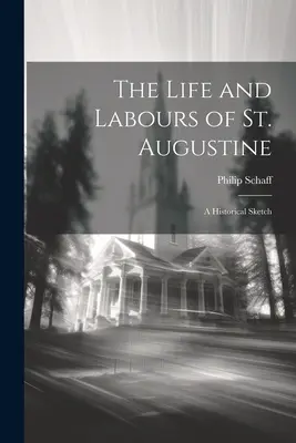 La vie et les travaux de saint Augustin : Une esquisse historique - The Life and Labours of St. Augustine: A Historical Sketch