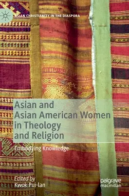 Les femmes asiatiques et américaines d'origine asiatique en théologie et en religion : Incorporer le savoir - Asian and Asian American Women in Theology and Religion: Embodying Knowledge