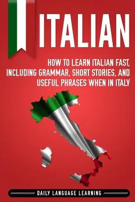 Italien : Comment apprendre l'italien rapidement, y compris la grammaire, des histoires courtes et des phrases utiles en Italie. - Italian: How to Learn Italian Fast, Including Grammar, Short Stories, and Useful Phrases When in Italy