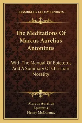 Les Méditations de Marc Aurèle Antonin : Avec le manuel d'Épictète et un résumé de la morale chrétienne - The Meditations Of Marcus Aurelius Antoninus: With The Manual Of Epictetus And A Summary Of Christian Morality