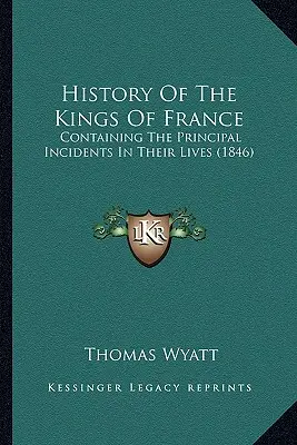 Histoire des rois de France : Contenant les principaux incidents de leur vie (1846) - History Of The Kings Of France: Containing The Principal Incidents In Their Lives (1846)