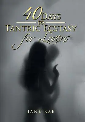 40 jours d'extase tantrique pour les amoureux - 40 Days to Tantric Ecstasy for Lovers