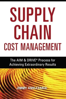 Gestion des coûts de la chaîne d'approvisionnement : La gestion des coûts de la chaîne d'approvisionnement : le processus Aim and Drive pour obtenir des résultats extraordinaires - Supply Chain Cost Management: The Aim and Drive Process for Achieving Extraordinary Results