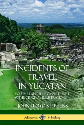 Incidents de voyage au Yucatan : Volume I et II - Complet (Histoire de la péninsule du Yucatan) - Incidents of Travel in Yucatan: Volume I and II - Complete (Yucatan Peninsula History)