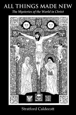Toutes choses faites nouvelles : Les mystères du monde dans le Christ - All Things Made New: The Mysteries of the World in Christ