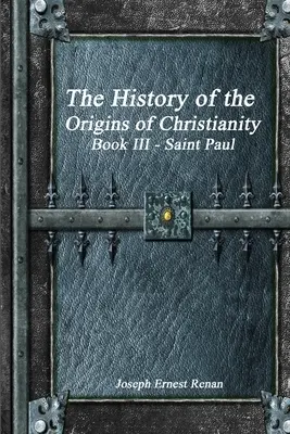 L'histoire des origines du christianisme : Livre III Saint Paul - The History of the Origins of Christianity: Book III Saint Paul