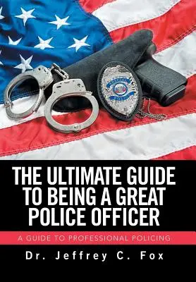 Le guide ultime pour devenir un excellent officier de police : Un guide pour une police professionnelle - The Ultimate Guide to Being a Great Police Officer: A Guide to Professional Policing