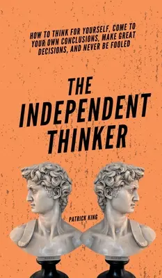 Le penseur indépendant : Comment penser par soi-même, arriver à ses propres conclusions, prendre de bonnes décisions et ne jamais se faire avoir - The Independent Thinker: How to Think for Yourself, Come to Your Own Conclusions, Make Great Decisions, and Never Be Fooled