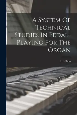 Un système d'études techniques pour le jeu de pédale à l'orgue - A System Of Technical Studies In Pedal-playing For The Organ