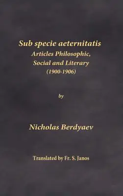 Sub specie aeternitatis : Articles philosophiques, sociaux et littéraires (1900-1906) - Sub specie aeternitatis: Articles Philosophic, Social and Literary (1900-1906)