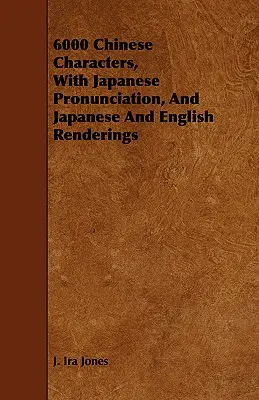 6000 caractères chinois, avec prononciation japonaise et rendus japonais et anglais - 6000 Chinese Characters, with Japanese Pronunciation, and Japanese and English Renderings