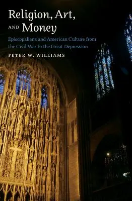 Religion, art et argent : Les épiscopaliens et la culture américaine de la guerre civile à la Grande Dépression - Religion, Art, and Money: Episcopalians and American Culture from the Civil War to the Great Depression