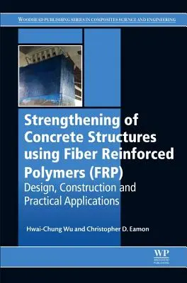 Renforcement des structures en béton à l'aide de polymères renforcés de fibres (Frp) : Conception, construction et applications pratiques - Strengthening of Concrete Structures Using Fiber Reinforced Polymers (Frp): Design, Construction and Practical Applications