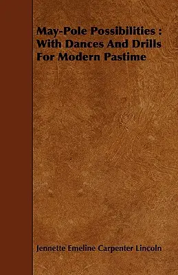 Possibilités du mât de mai : Avec des danses et des exercices pour les loisirs modernes - May-Pole Possibilities: With Dances And Drills For Modern Pastime