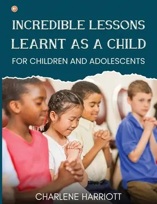 Incroyables leçons apprises dans l'enfance : Pour les enfants et les adolescents - Incredible Lessons Learnt as a Child: For children and adolescent