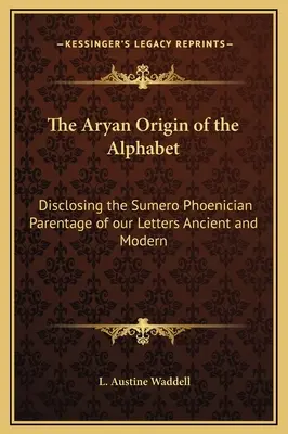 L'origine aryenne de l'alphabet : L'origine aryenne de l'alphabet : révélation de la filiation suméro-phénicienne de nos lettres anciennes et modernes - The Aryan Origin of the Alphabet: Disclosing the Sumero Phoenician Parentage of our Letters Ancient and Modern