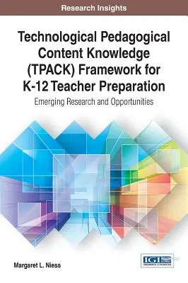 Cadre de connaissance du contenu pédagogique technologique (TPACK) pour la préparation des enseignants de la maternelle à la 12e année : Recherche émergente et opportunités - Technological Pedagogical Content Knowledge (TPACK) Framework for K-12 Teacher Preparation: Emerging Research and Opportunities