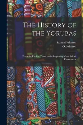 L'histoire des Yorubas : Des temps les plus reculés au début du protectorat britannique - The History of the Yorubas: From the Earliest Times to the Beginning of the British Protectorate