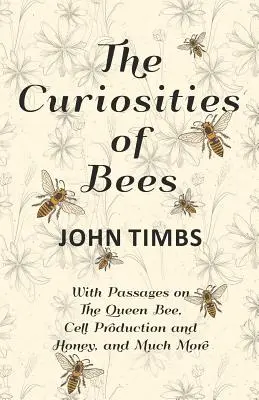 Les curiosités des abeilles ; avec des passages sur la reine des abeilles, la production de cellules et le miel, et bien d'autres choses encore. - The Curiosities of Bees;With Passages on The Queen Bee, Cell Production and Honey, and Much More