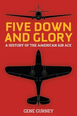 Cinq fois plus bas et plus glorieux : Une histoire de l'as de l'aviation américaine - Five Down and Glory: A History of the American Air Ace