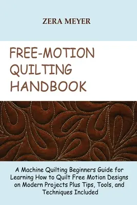 Manuel du quilting en mouvement libre : Un guide pour les débutants en quilting machine pour apprendre à quilter des motifs en mouvement libre sur des projets modernes, plus des conseils et des outils, - Free Motion Quilting Handbook: A Machine Quilting Beginners Guide for Learning How to Quilt Free Motion Designs on Modern Projects Plus Tips, Tools,