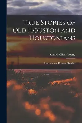 Histoires vraies du vieux Houston et des Houstoniens ; croquis historiques et personnels - True Stories of old Houston and Houstonians; Historical and Personal Sketches