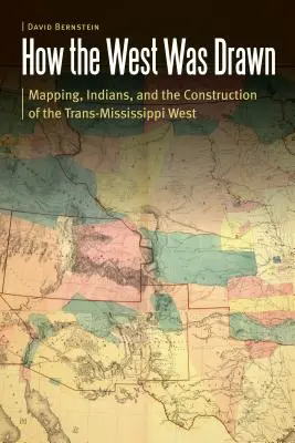 Comment l'Ouest a été dessiné : La cartographie, les Indiens et la construction de l'Ouest transmississippien - How the West Was Drawn: Mapping, Indians, and the Construction of the Trans-Mississippi West