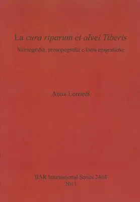 La cura riparum et alvei Tiberis : Storiografia, prosopografia e fonti epigrafiche - La cura riparum et alvei Tiberis: Storiografia, prosopografia e fonti epigrafiche