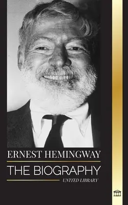 Ernest Hemingway : La biographie du plus grand romancier américain et ses nouvelles d'aventure - Ernest Hemingway: The Biography of the greatest American novelist and his short stories of Adventure